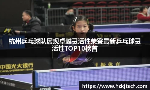 杭州乒乓球队展现卓越灵活性荣登最新乒乓球灵活性TOP10榜首